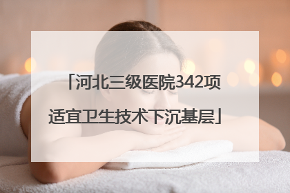 河北三级医院342项适宜卫生技术下沉基层