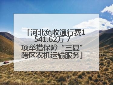 河北免收通行费1541.62万 7项举措保障“三夏”跨区农机运输服务
