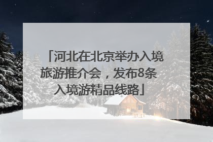 河北在北京举办入境旅游推介会，发布8条入境游精品线路