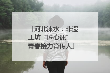 河北涞水：非遗工坊“匠心课” 青春接力育传人