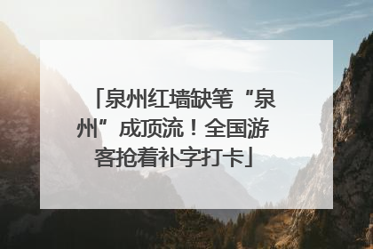 泉州红墙缺笔“泉州”成顶流！全国游客抢着补字打卡