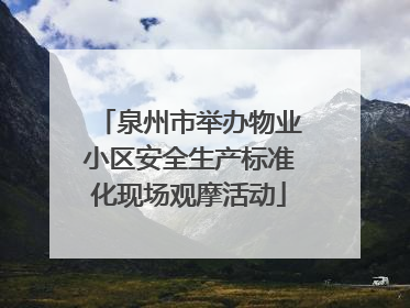 泉州市举办物业小区安全生产标准化现场观摩活动