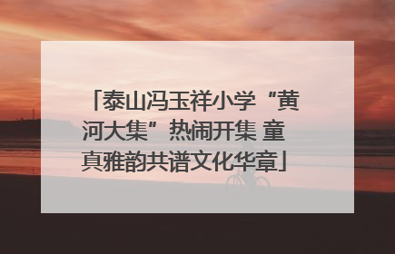 泰山冯玉祥小学“黄河大集”热闹开集 童真雅韵共谱文化华章