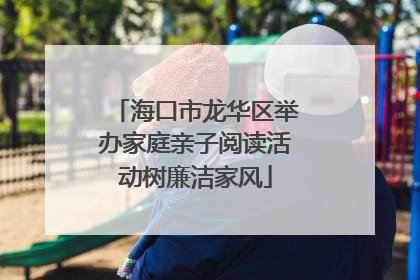 海口市龙华区举办家庭亲子阅读活动树廉洁家风