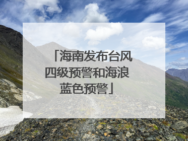 海南发布台风四级预警和海浪蓝色预警