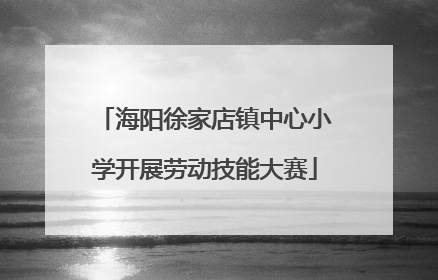 海阳徐家店镇中心小学开展劳动技能大赛