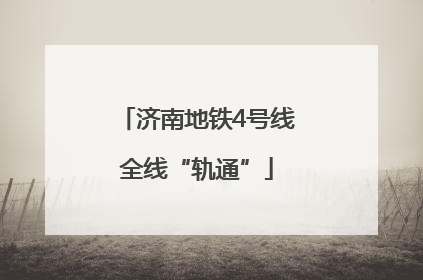 济南地铁4号线全线“轨通”