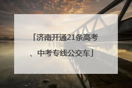 济南开通21条高考、中考专线公交车