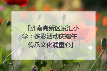 济南高新区景汇小学：多彩活动庆端午 传承文化润童心