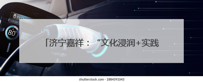 济宁嘉祥：“文化浸润+实践服务”赋能产业工人队伍建设