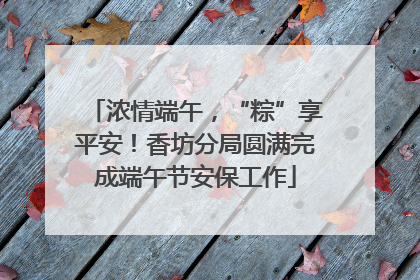 浓情端午，“粽”享平安！香坊分局圆满完成端午节安保工作