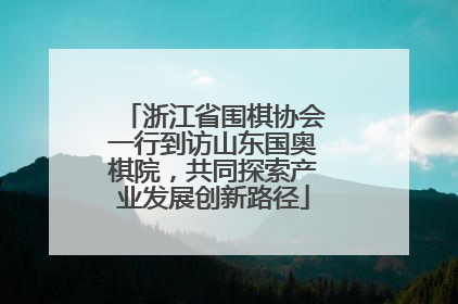 浙江省围棋协会一行到访山东国奥棋院，共同探索产业发展创新路径