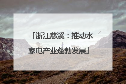 浙江慈溪：推动水家电产业蓬勃发展