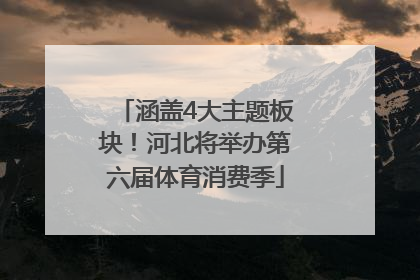 涵盖4大主题板块！河北将举办第六届体育消费季