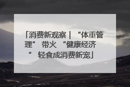 消费新观察｜“体重管理” 带火 “健康经济” 轻食成消费新宠
