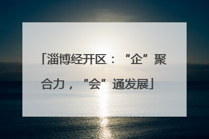 淄博经开区：“企”聚合力，“会”通发展