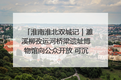 淮南淮北双城记｜濉溪柳孜运河桥梁遗址博物馆向公众开放 可沉浸式触摸历史