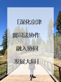 深化京津冀司法协作 融入协同发展大局
