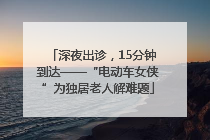 深夜出诊，15分钟到达——“电动车女侠”为独居老人解难题