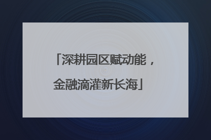 深耕园区赋动能，金融滴灌新长海