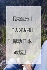 深观察丨“大米危机”撼动日本政坛
