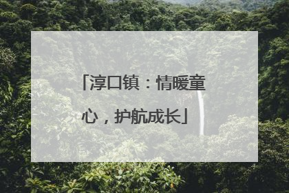 淳口镇：情暖童心，护航成长