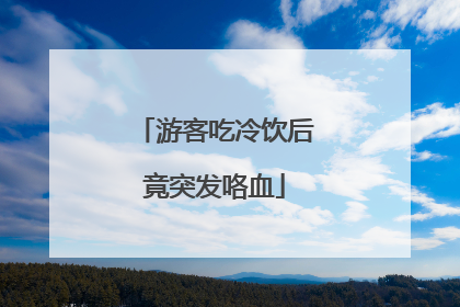 游客吃冷饮后竟突发咯血