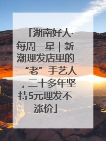 湖南好人·每周一星｜新潮理发店里的“老”手艺人，二十多年坚持5元理发不涨价
