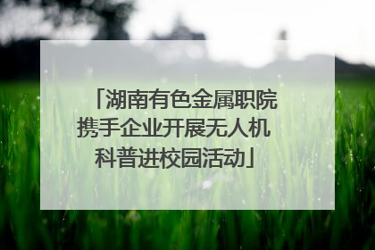 湖南有色金属职院携手企业开展无人机科普进校园活动
