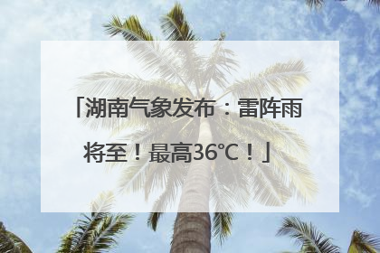 湖南气象发布：雷阵雨将至！最高36℃！