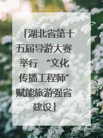 湖北省第十五届导游大赛举行 “文化传播工程师”赋能旅游强省建设