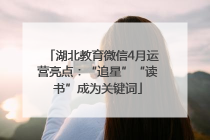 湖北教育微信4月运营亮点：“追星”“读书”成为关键词