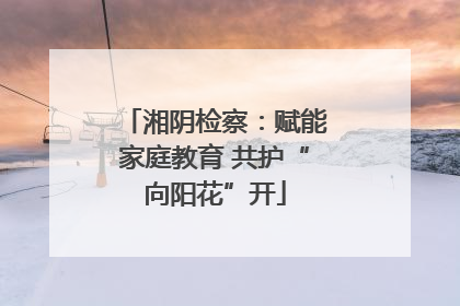 湘阴检察：赋能家庭教育 共护“向阳花”开