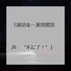 演员朱一龙突然发声：“不忍了！”