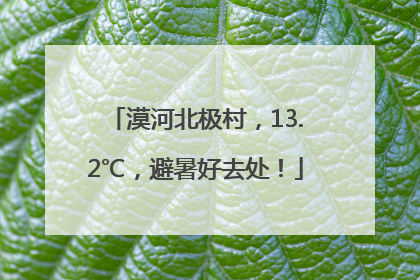 漠河北极村，13.2℃，避暑好去处！