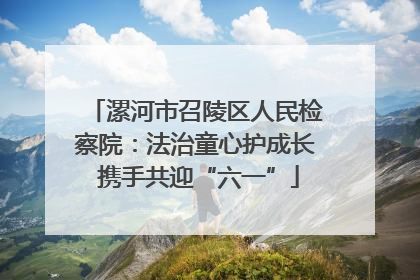 漯河市召陵区人民检察院：法治童心护成长 携手共迎“六一”