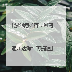漯河港扩容，河南“通江达海”再提速