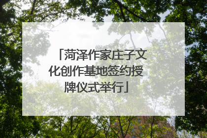 菏泽作家庄子文化创作基地签约授牌仪式举行