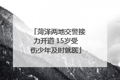 菏泽两地交警接力开道 15岁受伤少年及时就医