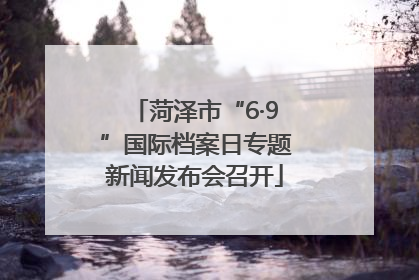 菏泽市“6·9”国际档案日专题新闻发布会召开