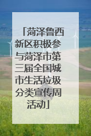 菏泽鲁西新区积极参与菏泽市第三届全国城市生活垃圾分类宣传周活动