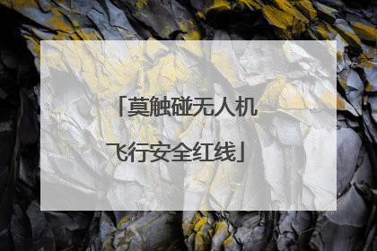 莫触碰无人机飞行安全红线