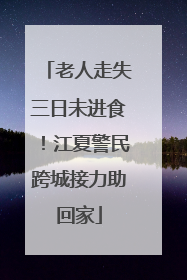 老人走失三日未进食！江夏警民跨城接力助回家