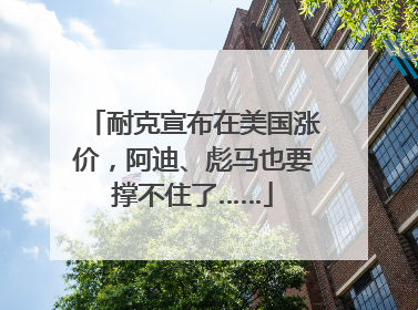 耐克宣布在美国涨价，阿迪、彪马也要撑不住了……