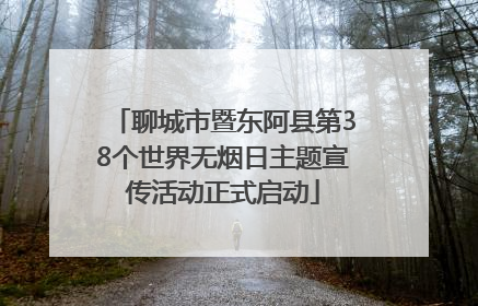聊城市暨东阿县第38个世界无烟日主题宣传活动正式启动