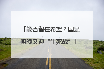 能否留住希望？国足明晚又迎“生死战”