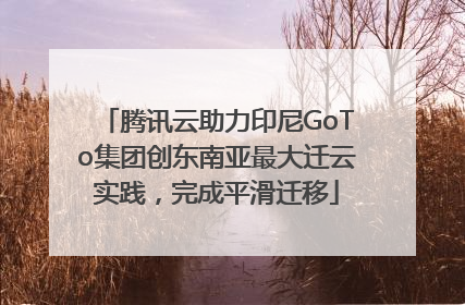 腾讯云助力印尼GoTo集团创东南亚最大迁云实践，完成平滑迁移