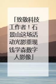 致敬科技工作者！石景山这场活动光影重现钱学森数字人影像