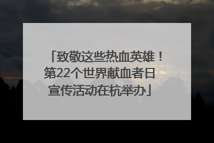 致敬这些热血英雄！第22个世界献血者日宣传活动在杭举办
