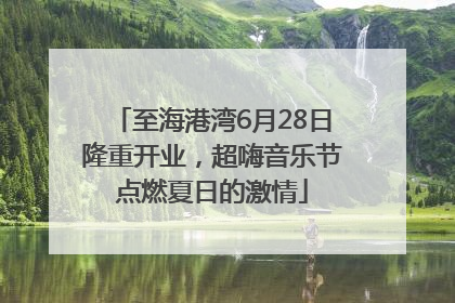 至海港湾6月28日隆重开业，超嗨音乐节点燃夏日的激情